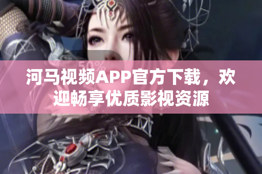 河馬視頻APP官方下載，歡迎暢享優(yōu)質(zhì)影視資源
