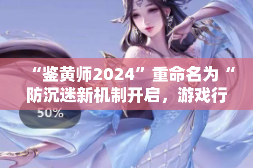 “鑒黃師2024”重命名為“防沉迷新機(jī)制開啟，游戲行業(yè)或迎來大變革”