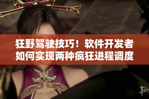 狂野駕駛技巧！軟件開(kāi)發(fā)者如何實(shí)現(xiàn)兩種瘋狂進(jìn)程調(diào)度策略