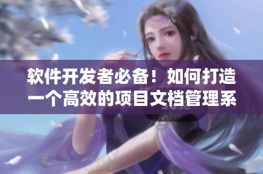 軟件開(kāi)發(fā)者必備！如何打造一個(gè)高效的項(xiàng)目文檔管理系統(tǒng)？
