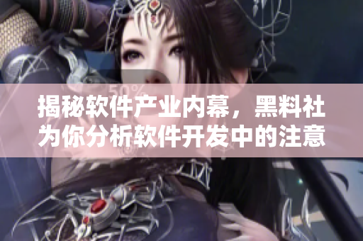 揭秘軟件產(chǎn)業(yè)內(nèi)幕，黑料社為你分析軟件開發(fā)中的注意事項