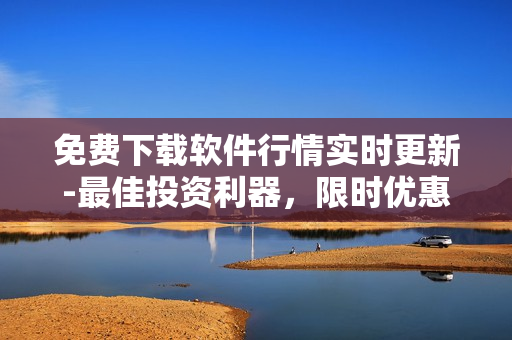 免費(fèi)下載軟件行情實(shí)時(shí)更新-最佳投資利器，限時(shí)優(yōu)惠等你來