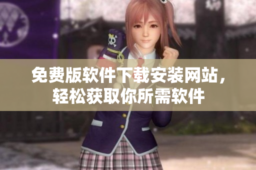 免費(fèi)版軟件下載安裝網(wǎng)站，輕松獲取你所需軟件