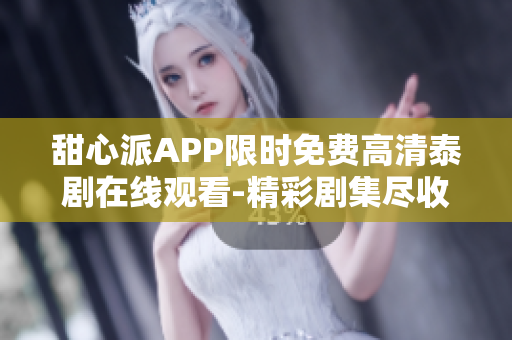 甜心派APP限時免費高清泰劇在線觀看-精彩劇集盡收眼底