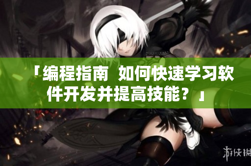 「編程指南  如何快速學(xué)習(xí)軟件開發(fā)并提高技能？」