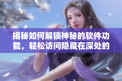 揭秘如何解鎖神秘的軟件功能，輕松訪問隱藏在深處的軟件技巧