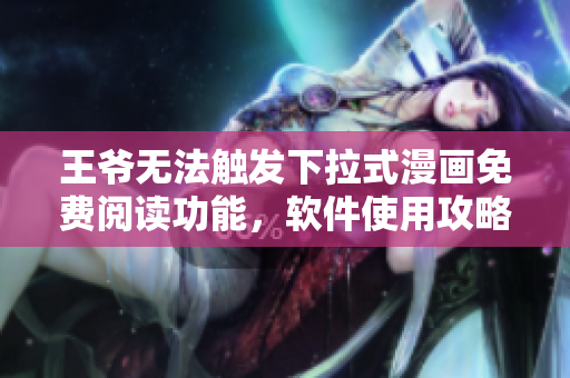 王爺無法觸發(fā)下拉式漫畫免費閱讀功能，軟件使用攻略大公開