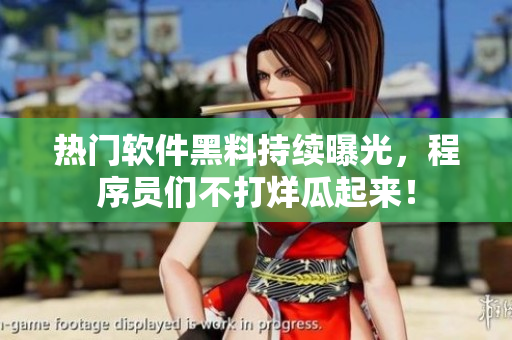 熱門軟件黑料持續(xù)曝光，程序員們不打烊瓜起來！