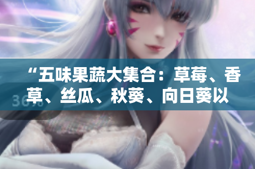 “五味果蔬大集合：草莓、香草、絲瓜、秋葵、向日葵以及榴蓮”