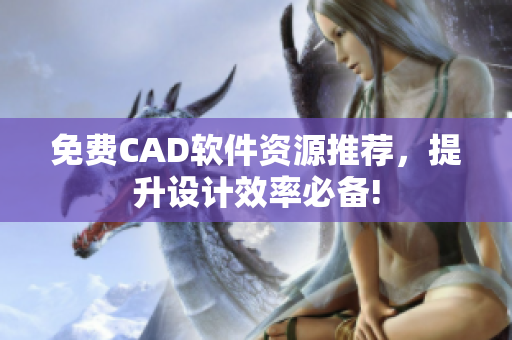 免費CAD軟件資源推薦，提升設(shè)計效率必備!