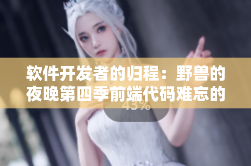 軟件開發(fā)者的歸程：野獸的夜晚第四季前端代碼難忘的項目