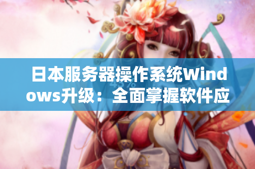 日本服務(wù)器操作系統(tǒng)Windows升級(jí)：全面掌握軟件應(yīng)用技巧