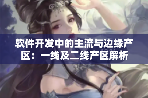 軟件開發(fā)中的主流與邊緣產區(qū)：一線及二線產區(qū)解析