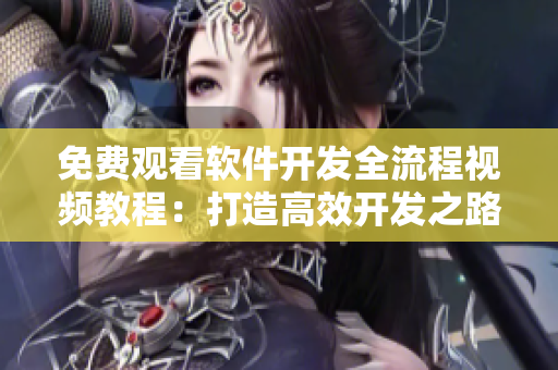 免費(fèi)觀看軟件開發(fā)全流程視頻教程：打造高效開發(fā)之路
