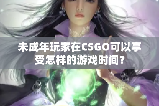 未成年玩家在CSGO可以享受怎樣的游戲時間？