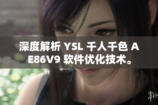 深度解析 YSL 千人千色 AE86V9 軟件優(yōu)化技術(shù)。