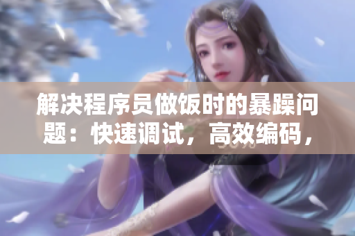 解決程序員做飯時的暴躁問題：快速調(diào)試，高效編碼，輕松享受美食