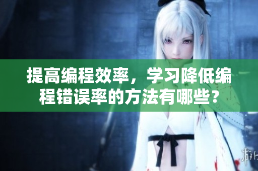 提高編程效率，學(xué)習(xí)降低編程錯(cuò)誤率的方法有哪些？