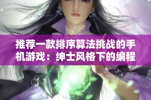推薦一款排序算法挑戰(zhàn)的手機(jī)游戲：紳士風(fēng)格下的編程樂(lè)趣