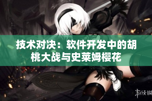 技術(shù)對(duì)決：軟件開發(fā)中的胡桃大戰(zhàn)與史萊姆櫻花
