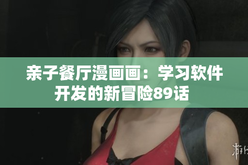 親子餐廳漫畫畫：學(xué)習(xí)軟件開發(fā)的新冒險89話 