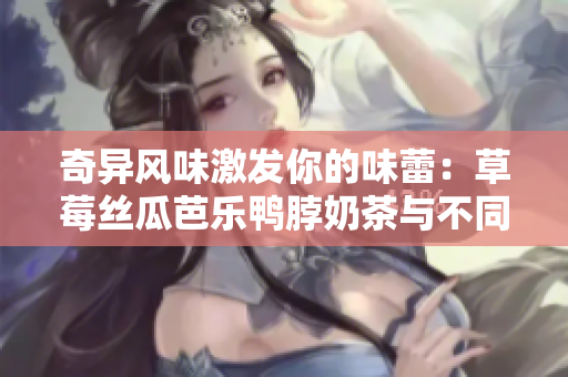 奇異風(fēng)味激發(fā)你的味蕾：草莓絲瓜芭樂鴨脖奶茶與不同食物的完美搭配