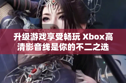 升級(jí)游戲享受暢玩 Xbox高清影音線是你的不二之選