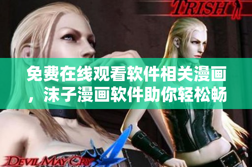 免費在線觀看軟件相關漫畫，沫子漫畫軟件助你輕松暢享閱讀！