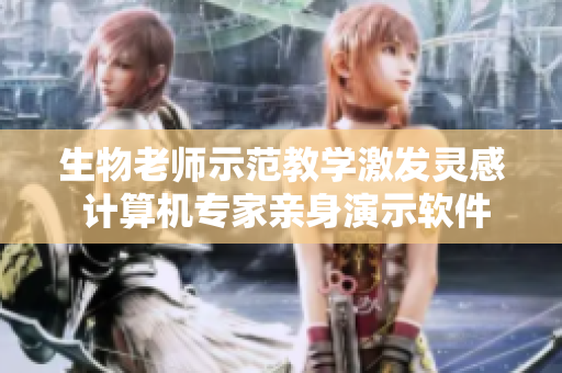 生物老師示范教學(xué)激發(fā)靈感 計(jì)算機(jī)專(zhuān)家親身演示軟件編程技巧