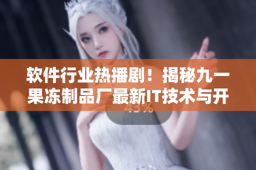 軟件行業(yè)熱播??！揭秘九一果凍制品廠最新IT技術(shù)與開發(fā)策略