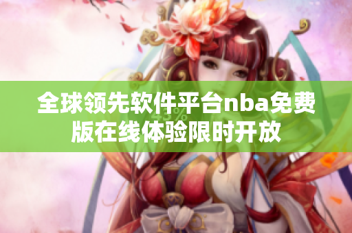 全球領(lǐng)先軟件平臺nba免費(fèi)版在線體驗(yàn)限時(shí)開放