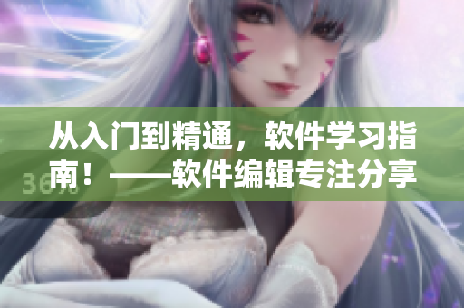 從入門到精通，軟件學習指南！——軟件編輯專注分享