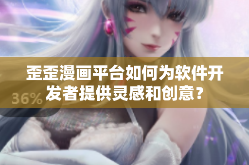 歪歪漫畫平臺如何為軟件開發(fā)者提供靈感和創(chuàng)意？