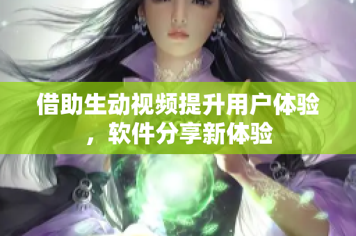借助生動(dòng)視頻提升用戶(hù)體驗(yàn)，軟件分享新體驗(yàn)