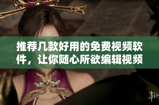 推薦幾款好用的免費視頻軟件，讓你隨心所欲編輯視頻！