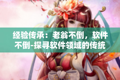 經(jīng)驗(yàn)傳承：老翁不倒，軟件不倒-探尋軟件領(lǐng)域的傳統(tǒng)智慧