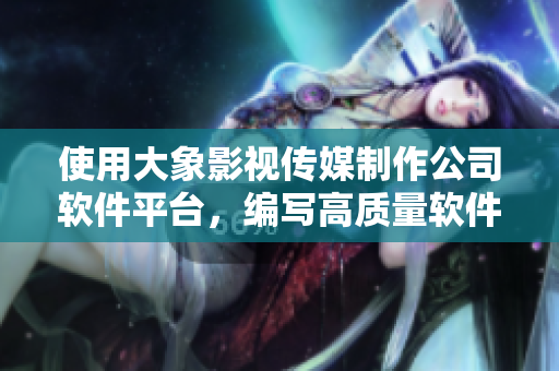 使用大象影視傳媒制作公司軟件平臺(tái)，編寫高質(zhì)量軟件程序
