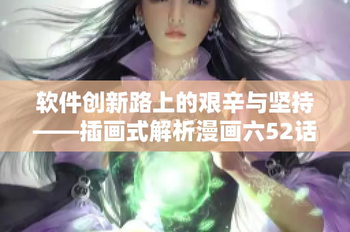軟件創(chuàng)新路上的艱辛與堅(jiān)持——插畫式解析漫畫六52話