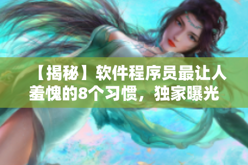 【揭秘】軟件程序員最讓人羞愧的8個習慣，獨家曝光！