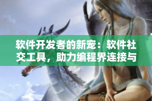 軟件開發(fā)者的新寵：軟件社交工具，助力編程界連接與分享