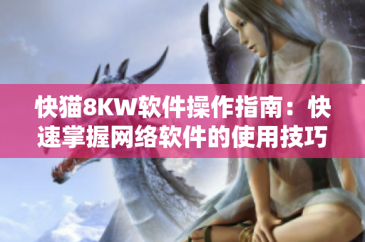 快貓8KW軟件操作指南：快速掌握網(wǎng)絡軟件的使用技巧
