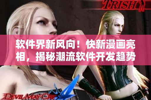 軟件界新風(fēng)向！快新漫畫亮相，揭秘潮流軟件開發(fā)趨勢