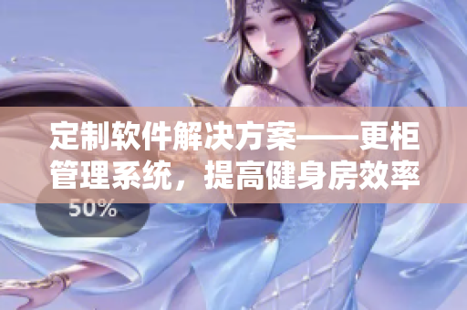 定制軟件解決方案——更柜管理系統(tǒng)，提高健身房效率