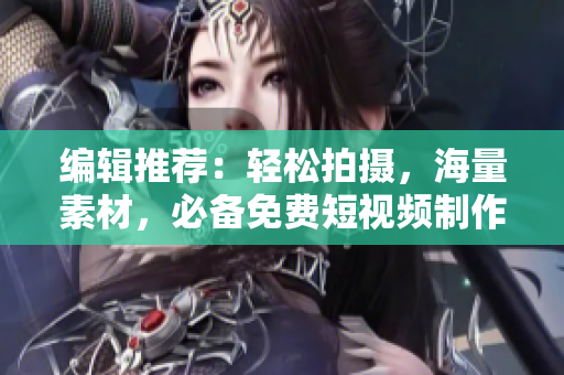 編輯推薦：輕松拍攝，海量素材，必備免費短視頻制作軟件大全