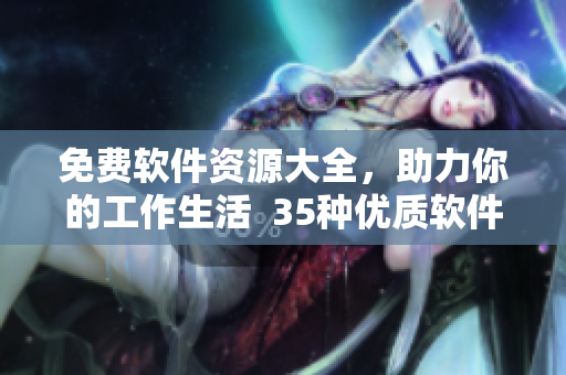 免費(fèi)軟件資源大全，助力你的工作生活  35種優(yōu)質(zhì)軟件匯總推薦