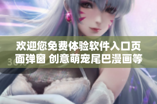 歡迎您免費(fèi)體驗(yàn)軟件入口頁(yè)面彈窗 創(chuàng)意萌寵尾巴漫畫等待您的探索