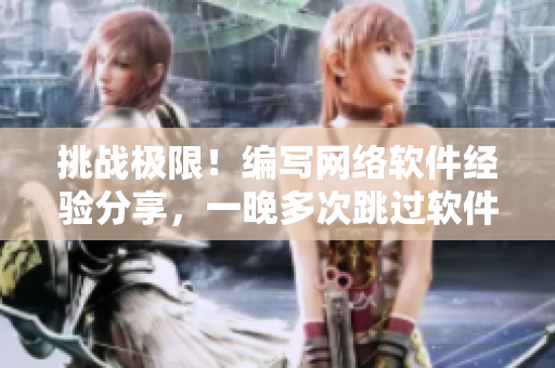 挑戰(zhàn)極限！編寫網(wǎng)絡(luò)軟件經(jīng)驗分享，一晚多次跳過軟件雨林！