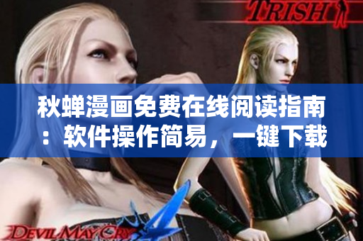 秋蟬漫畫免費(fèi)在線閱讀指南：軟件操作簡易，一鍵下載即可暢享海量漫畫資源