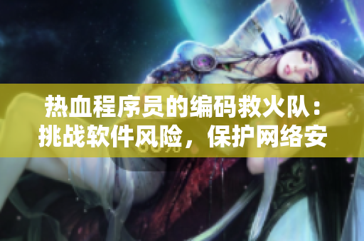熱血程序員的編碼救火隊(duì)：挑戰(zhàn)軟件風(fēng)險(xiǎn)，保護(hù)網(wǎng)絡(luò)安全