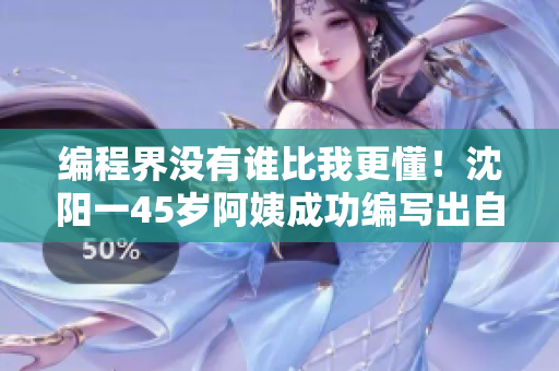編程界沒有誰比我更懂！沈陽一45歲阿姨成功編寫出自己的軟件